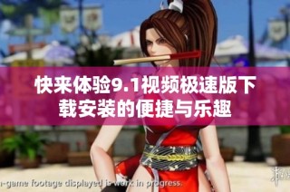 快来体验9.1视频极速版下载安装的便捷与乐趣