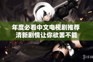 年度必看中文电视剧推荐 清新剧情让你欲罢不能