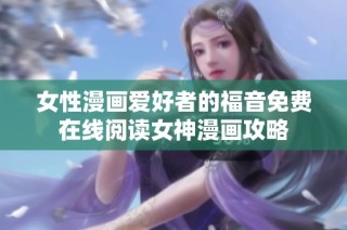 女性漫画爱好者的福音免费在线阅读女神漫画攻略