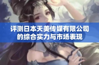 评测日本天美传媒有限公司的综合实力与市场表现