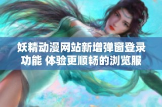 妖精动漫网站新增弹窗登录功能 体验更顺畅的浏览服务