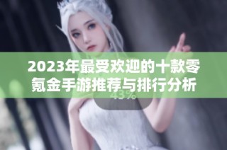 2023年最受欢迎的十款零氪金手游推荐与排行分析