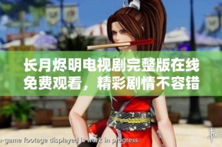 长月烬明电视剧完整版在线免费观看，精彩剧情不容错过
