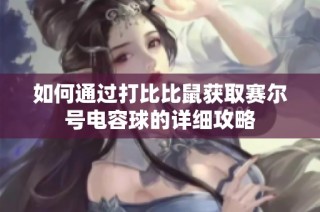 如何通过打比比鼠获取赛尔号电容球的详细攻略