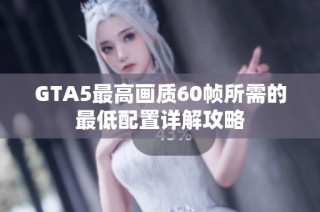 GTA5最高画质60帧所需的最低配置详解攻略