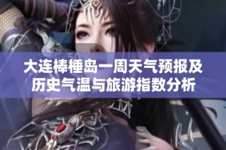 大连棒棰岛一周天气预报及历史气温与旅游指数分析