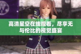 高清星空在线观看，尽享无与伦比的视觉盛宴