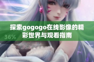 探索gogogo在线影像的精彩世界与观看指南