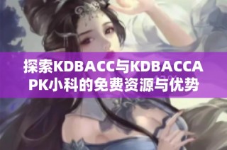 探索KDBACC与KDBACCAPK小科的免费资源与优势解析