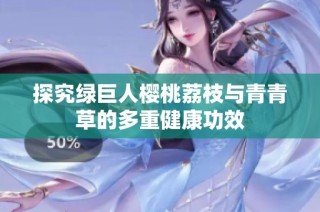 探究绿巨人樱桃荔枝与青青草的多重健康功效