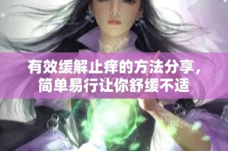 有效缓解止痒的方法分享，简单易行让你舒缓不适