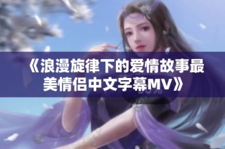 《浪漫旋律下的爱情故事最美情侣中文字幕MV》