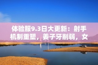 体验服9.3日大更新：射手机制重塑，姜子牙削弱，女娲迎来重大改动