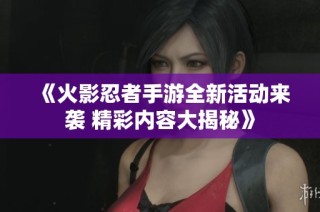 《火影忍者手游全新活动来袭 精彩内容大揭秘》