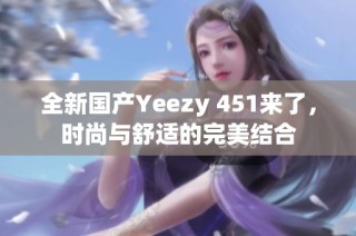 全新国产Yeezy 451来了，时尚与舒适的完美结合