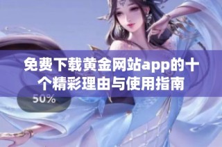 免费下载黄金网站app的十个精彩理由与使用指南