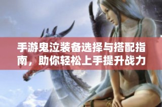 手游鬼泣装备选择与搭配指南，助你轻松上手提升战力