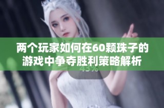 两个玩家如何在60颗珠子的游戏中争夺胜利策略解析