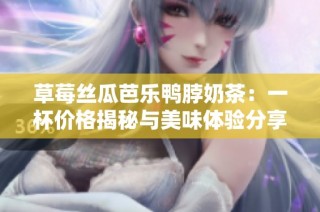 草莓丝瓜芭乐鸭脖奶茶：一杯价格揭秘与美味体验分享