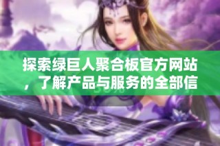 探索绿巨人聚合板官方网站，了解产品与服务的全部信息