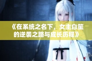 《在系统之名下，女主白笙的逆袭之路与成长历程》