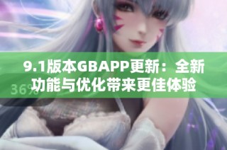 9.1版本GBAPP更新：全新功能与优化带来更佳体验