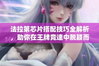 法拉第芯片搭配技巧全解析，助你在王牌竞速中脱颖而出