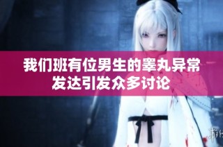 我们班有位男生的睾丸异常发达引发众多讨论