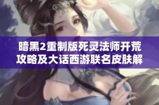 暗黑2重制版死灵法师开荒攻略及大话西游联名皮肤解析