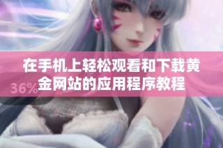 在手机上轻松观看和下载黄金网站的应用程序教程
