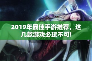 2019年最佳手游推荐，这几款游戏必玩不可!