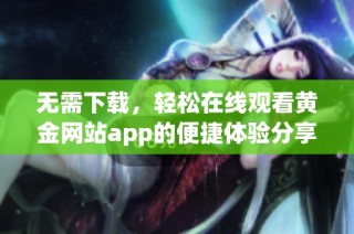 无需下载，轻松在线观看黄金网站app的便捷体验分享