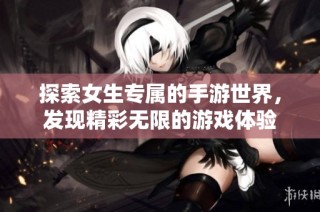 探索女生专属的手游世界，发现精彩无限的游戏体验