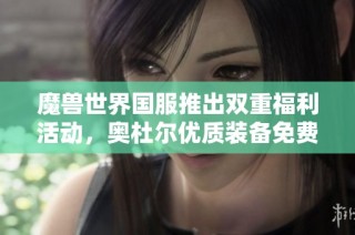 魔兽世界国服推出双重福利活动，奥杜尔优质装备免费获取！