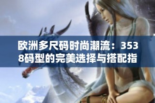 欧洲多尺码时尚潮流：3538码型的完美选择与搭配指南