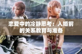 恋爱中的冷静思考：入婚前的关系教育与准备