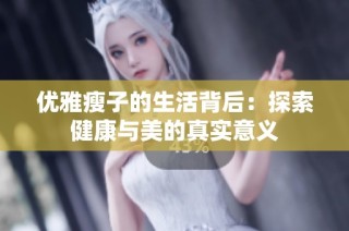 优雅瘦子的生活背后：探索健康与美的真实意义