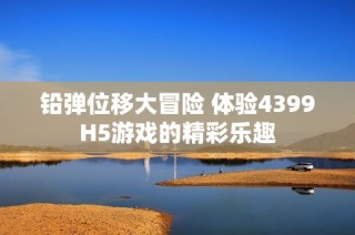 铅弹位移大冒险 体验4399H5游戏的精彩乐趣