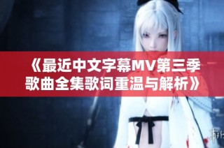 《最近中文字幕MV第三季歌曲全集歌词重温与解析》
