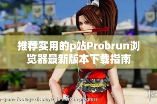 推荐实用的p站Probrun浏览器最新版本下载指南