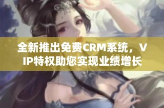 全新推出免费CRM系统，VIP特权助您实现业绩增长
