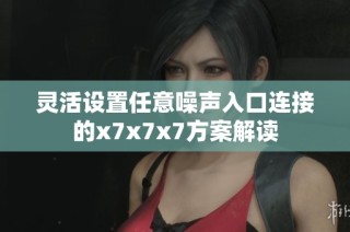 灵活设置任意噪声入口连接的x7x7x7方案解读