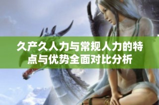 久产久人力与常规人力的特点与优势全面对比分析