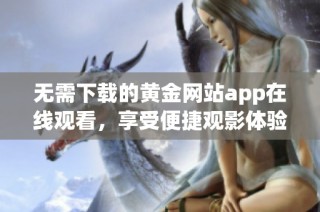 无需下载的黄金网站app在线观看，享受便捷观影体验