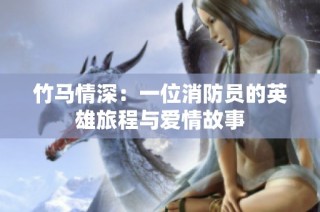 竹马情深：一位消防员的英雄旅程与爱情故事