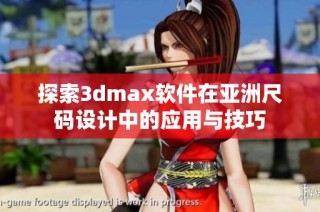 探索3dmax软件在亚洲尺码设计中的应用与技巧