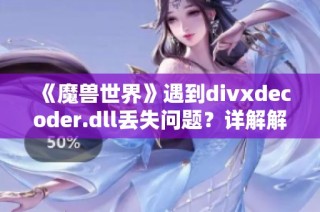 《魔兽世界》遇到divxdecoder.dll丢失问题？详解解决方案