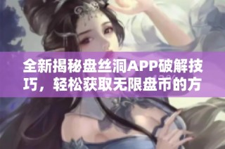 全新揭秘盘丝洞APP破解技巧，轻松获取无限盘币的方法