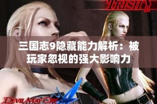 三国志9隐藏能力解析：被玩家忽视的强大影响力