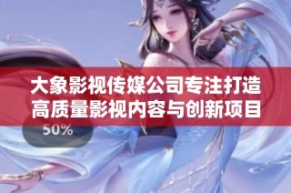大象影视传媒公司专注打造高质量影视内容与创新项目